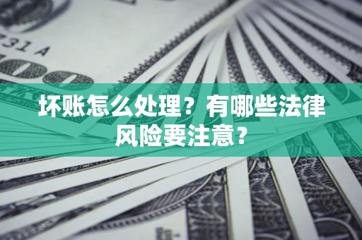北京坏账怎么处理？有哪些法律风险要注意？