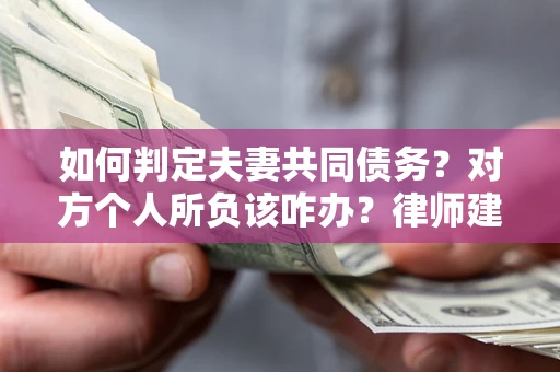 北京如何判定夫妻共同债务？对方个人所负该咋办？律师建议
