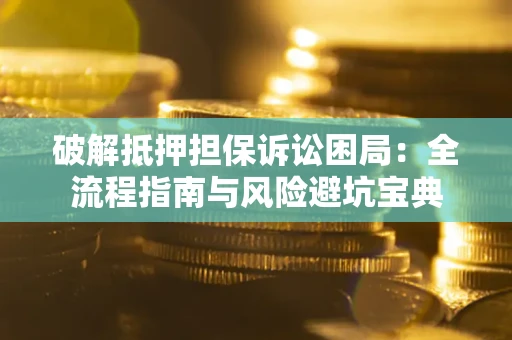 北京破解抵押担保诉讼困局:全流程指南与风险避坑宝典 北京破解抵押担保诉讼困局:全流程指南与风险避坑宝典