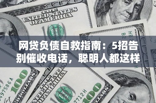 北京网贷负债自救指南：5招告别催收电话，聪明人都这样做