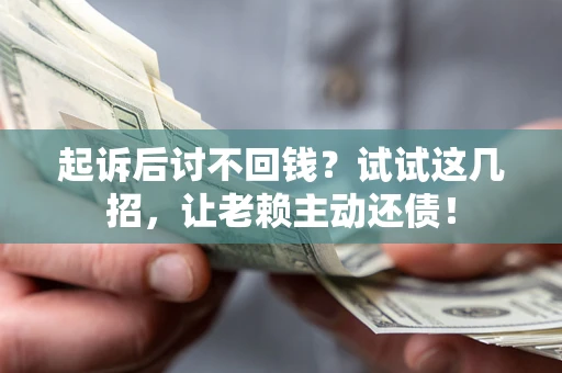 北京起诉后讨不回钱？试试这几招，让老赖主动还债！