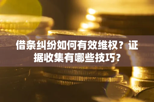 北京借条纠纷如何有效维权？证据收集有哪些技巧？