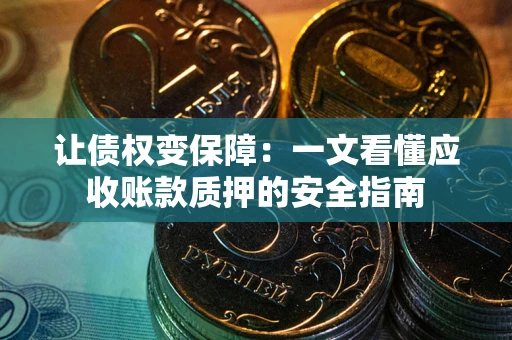 北京让债权变保障：一文看懂应收账款质押的安全指南