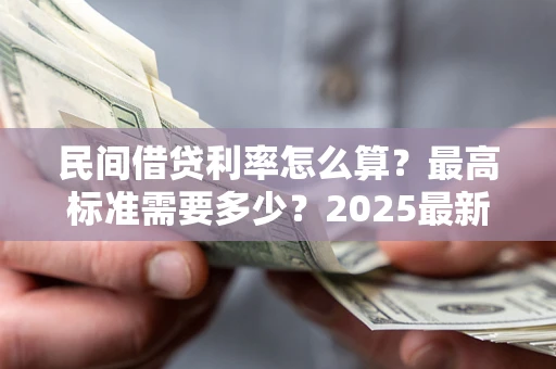北京民间借贷利率怎么算？最高标准需要多少？2025最新避坑指南