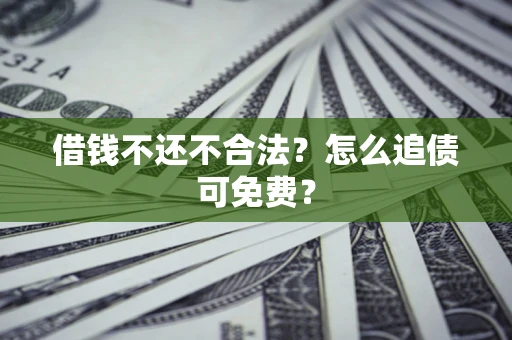 北京借钱不还不合法？怎么追债可免费？