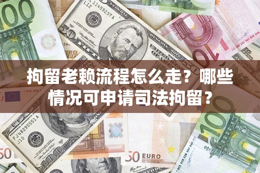 北京拘留老赖流程怎么走?哪些情况可申请司法拘留? 北京拘留老赖流程怎么走?哪些情况可申请司法拘留?
