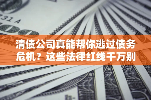 北京清债公司真能帮你逃过债务危机？这些法律红线千万别踩