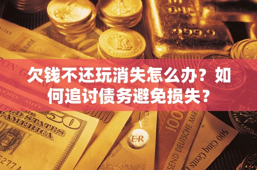 北京欠钱不还玩消失怎么办？如何追讨债务避免损失？