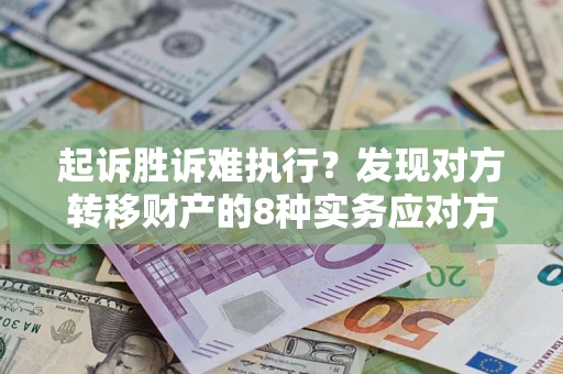 北京起诉胜诉难执行？发现对方转移财产的8种实务应对方案