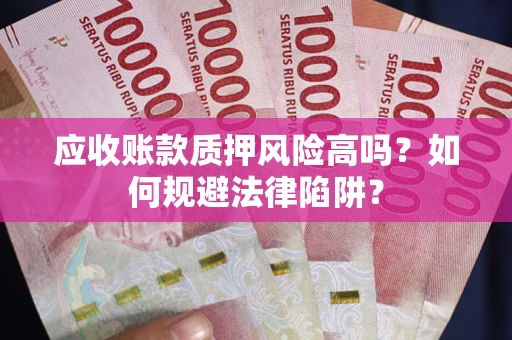 北京应收账款质押风险高吗？如何规避法律陷阱？