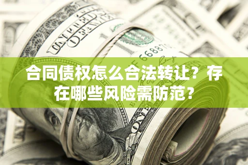 北京合同债权怎么合法转让？存在哪些风险需防范？