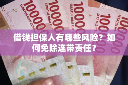 北京借钱担保人有哪些风险？如何免除连带责任？