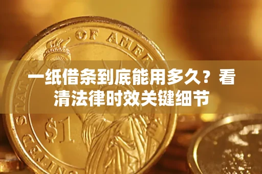 北京一纸借条到底能用多久？看清法律时效关键细节