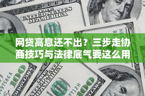 北京网贷高息还不出？三步走协商技巧与法律底气要这么用