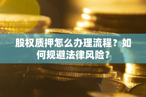 北京股权质押怎么办理流程？如何规避法律风险？