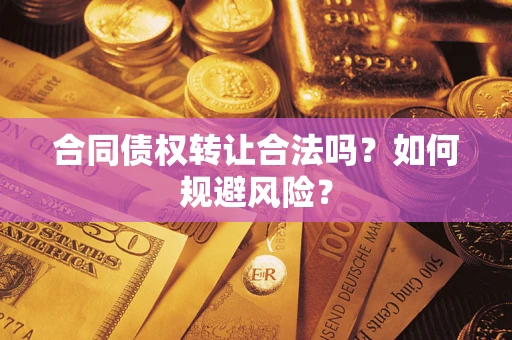 北京合同债权转让合法吗?如何规避风险? 北京合同债权转让合法吗?如何规避风险?