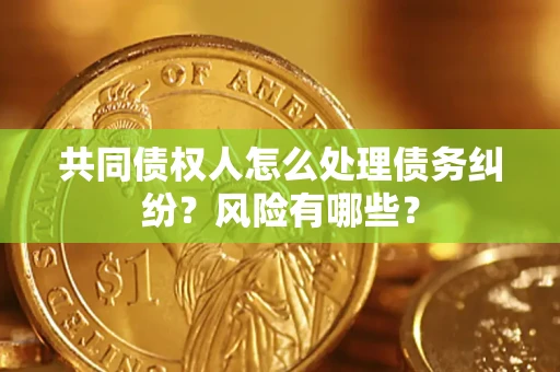 北京共同债权人怎么处理债务纠纷？风险有哪些？