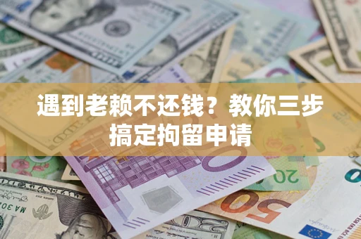 北京遇到老赖不还钱？教你三步搞定拘留申请