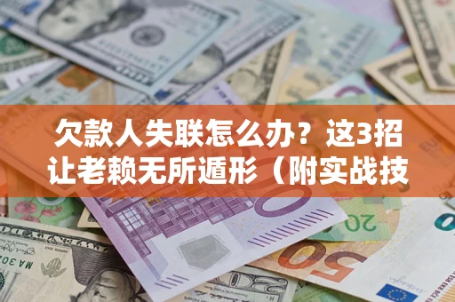北京欠款人失联怎么办？这3招让老赖无所遁形（附实战技巧）