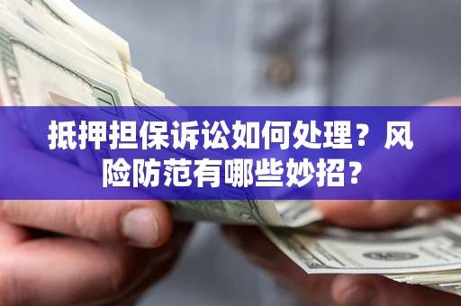 北京抵押担保诉讼如何处理？风险防范有哪些妙招？