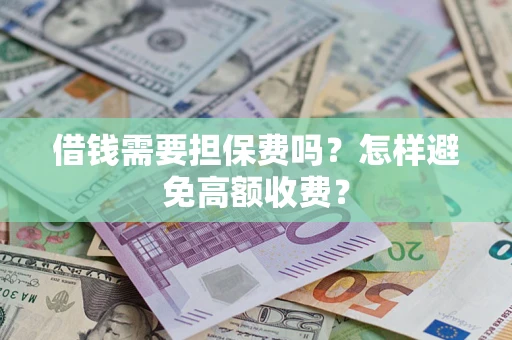北京借钱需要担保费吗？怎样避免高额收费？