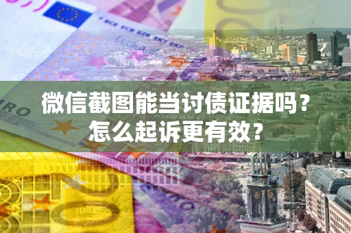 北京微信截图能当讨债证据吗？怎么起诉更有效？