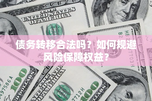 北京债务转移合法吗？如何规避风险保障权益？