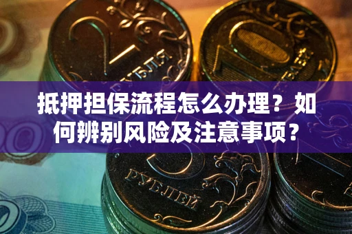 北京抵押担保流程怎么办理？如何辨别风险及注意事项？