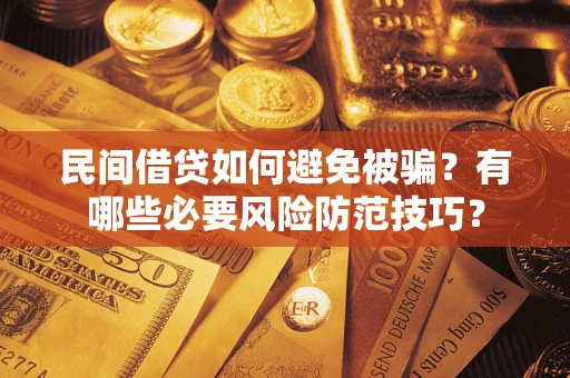 北京民间借贷如何避免被骗？有哪些必要风险防范技巧？