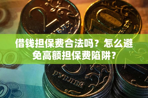 北京借钱担保费合法吗？怎么避免高额担保费陷阱？