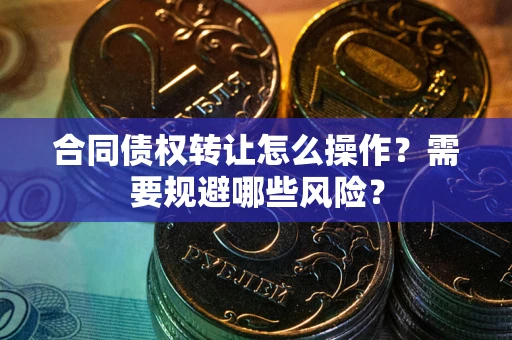 北京合同债权转让怎么操作？需要规避哪些风险？