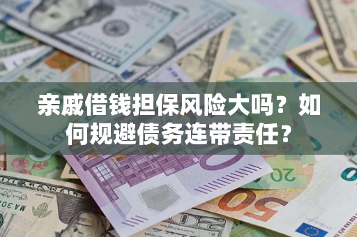 北京亲戚借钱担保风险大吗？如何规避债务连带责任？