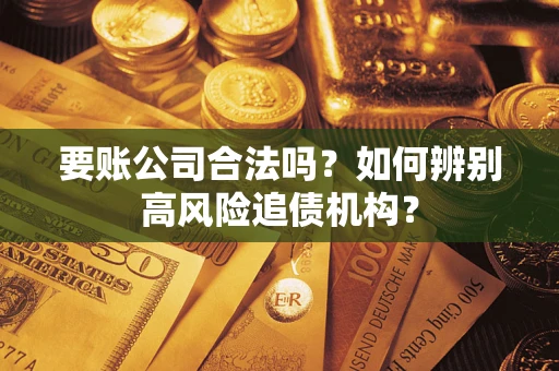 北京要账公司合法吗？如何辨别高风险追债机构？