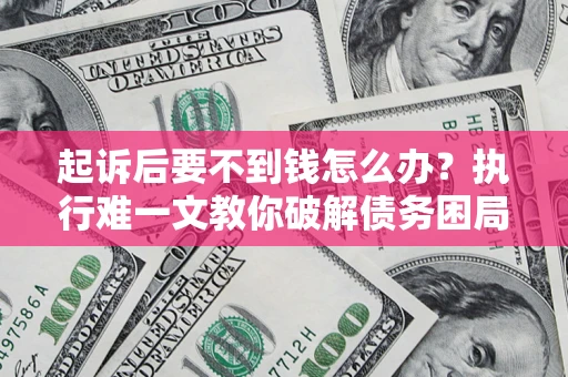 北京起诉后要不到钱怎么办？执行难一文教你破解债务困局