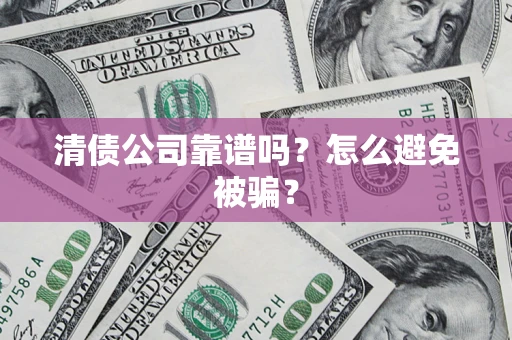 北京清债公司靠谱吗？怎么避免被骗？