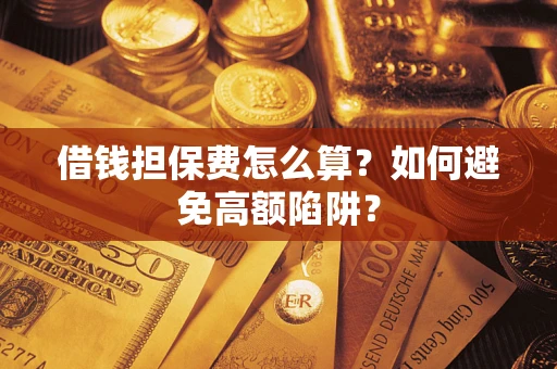 北京借钱担保费怎么算？如何避免高额陷阱？