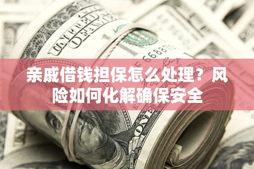 北京亲戚借钱担保怎么处理？风险如何化解确保安全