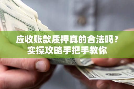 北京应收账款质押真的合法吗？实操攻略手把手教你