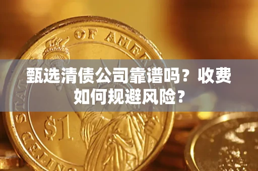 北京甄选清债公司靠谱吗？收费如何规避风险？
