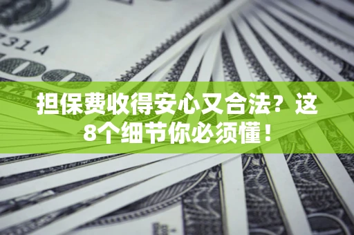 北京担保费收得安心又合法？这8个细节你必须懂！