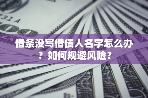 北京借条没写借债人名字怎么办？如何规避风险？