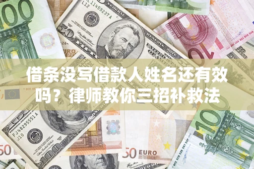北京借条没写借款人姓名还有效吗？律师教你三招补救法