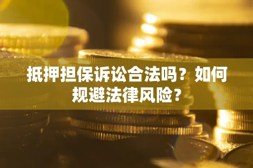 北京抵押担保诉讼合法吗？如何规避法律风险？