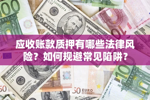 北京应收账款质押有哪些法律风险？如何规避常见陷阱？