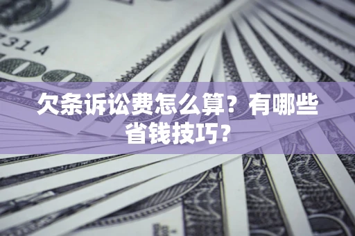 北京欠条诉讼费怎么算？有哪些省钱技巧？