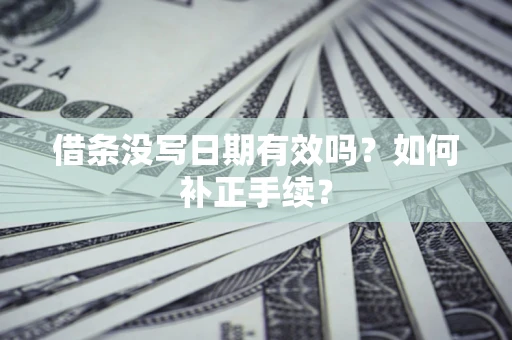 北京借条没写日期有效吗？如何补正手续？
