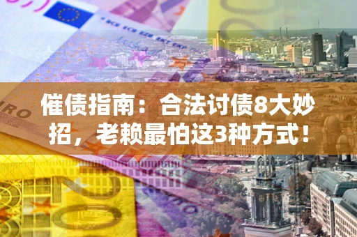 北京催债指南：合法讨债8大妙招，老赖最怕这3种方式！