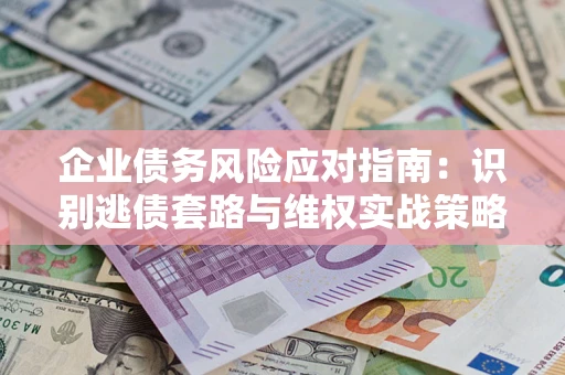北京企业债务风险应对指南：识别逃债套路与维权实战策略