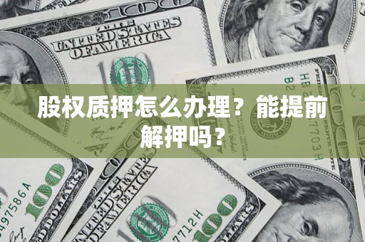 北京股权质押怎么办理？能提前解押吗？