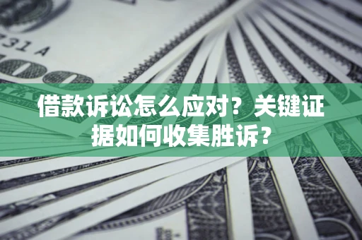 北京借款诉讼怎么应对？关键证据如何收集胜诉？